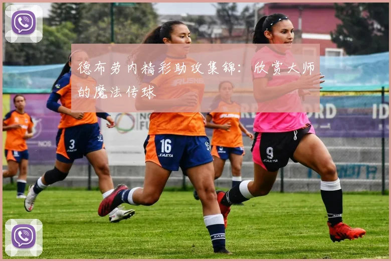 德布劳内精彩助攻集锦：欣赏大师的魔法传球