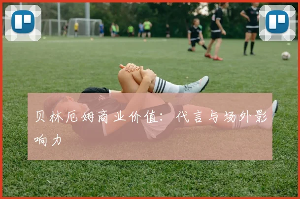 贝林厄姆商业价值：代言与场外影响力