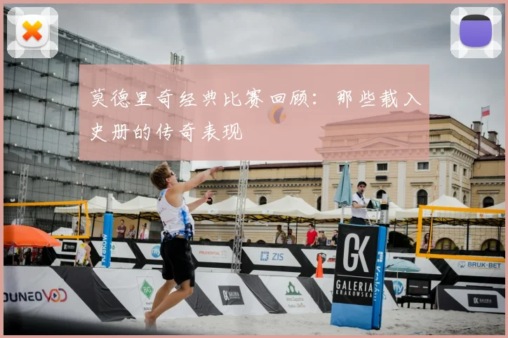 莫德里奇经典比赛回顾：那些载入史册的传奇表现