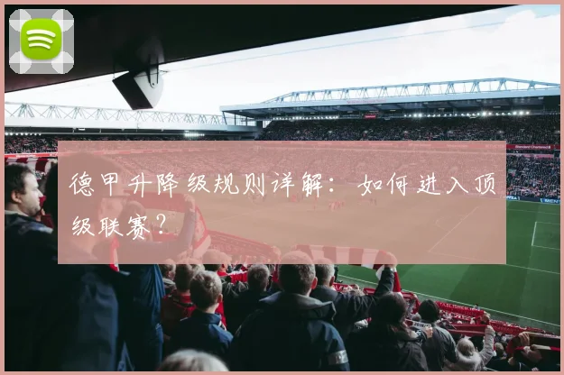 德甲升降级规则详解：如何进入顶级联赛？