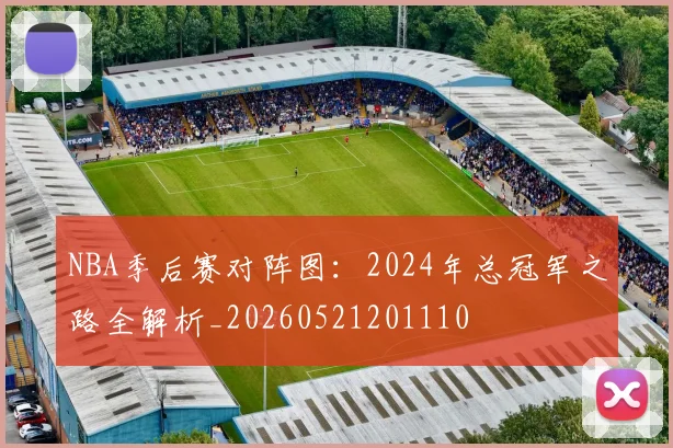 NBA季后赛对阵图：2024年总冠军之路全解析_20260521201110