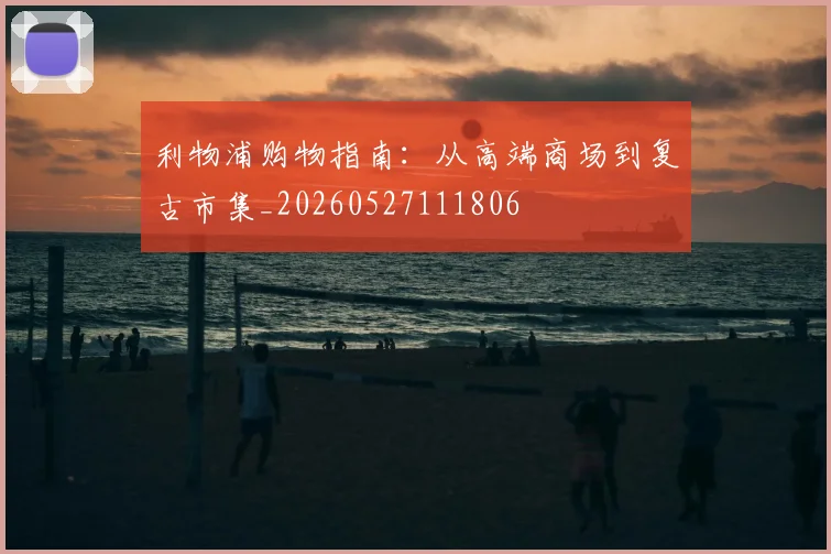 利物浦购物指南：从高端商场到复古市集_20260527111806