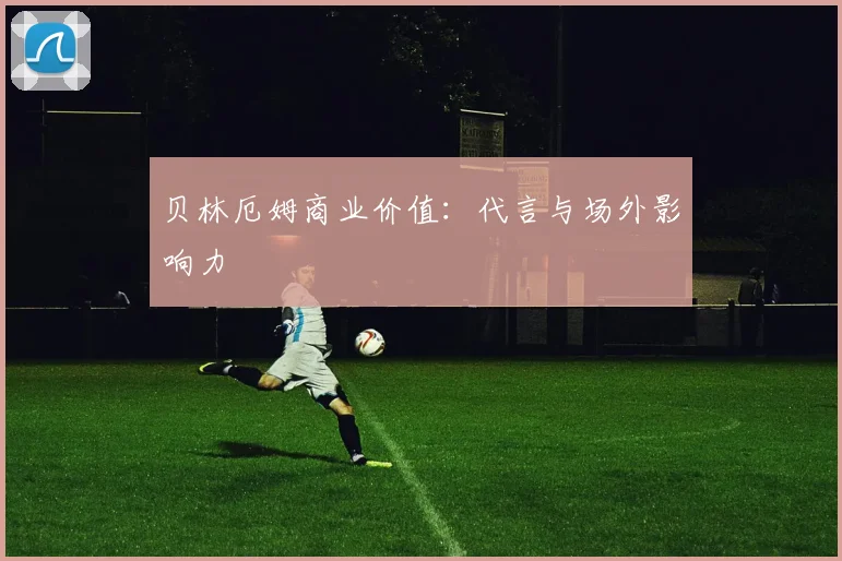 贝林厄姆商业价值：代言与场外影响力