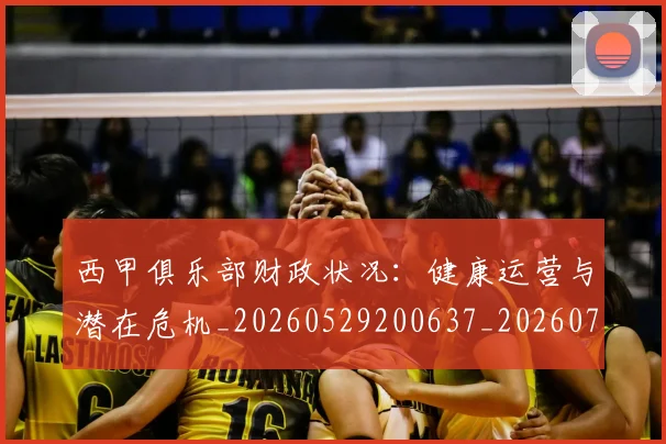 西甲俱乐部财政状况：健康运营与潜在危机_20260529200637_20260703181841