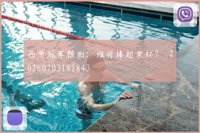 西甲冠军预测：谁将捧起奖杯？_20260703181843