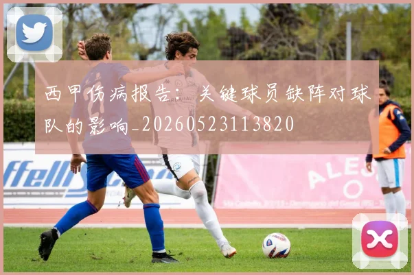 西甲伤病报告：关键球员缺阵对球队的影响_20260523113820