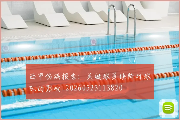 西甲伤病报告：关键球员缺阵对球队的影响_20260523113820