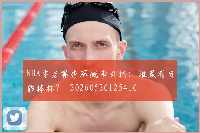 NBA季后赛夺冠概率分析：谁最有可能捧杯？_20260526125416