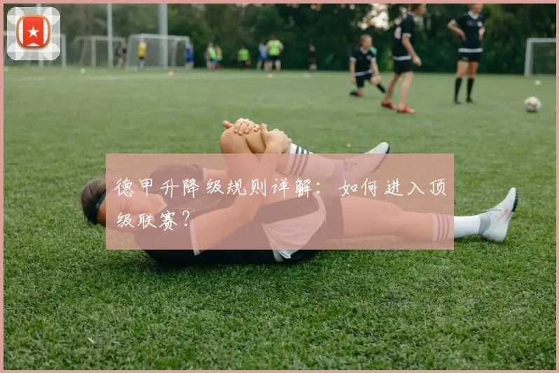 德甲升降级规则详解：如何进入顶级联赛？