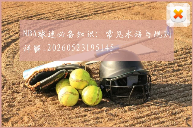 NBA球迷必备知识：常见术语与规则详解_20260523195145